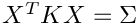 $X^TKX = \Sigma$