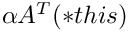 $\alpha A^T(*this)$