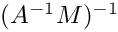 $(A^{-1}M)^{-1}$