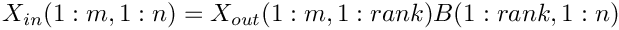 \[
     X_{in}(1:m,1:n) = X_{out}(1:m,1:rank) B(1:rank,1:n)
  \]