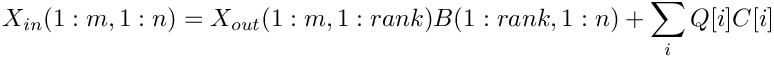 \[
     X_{in}(1:m,1:n) = X_{out}(1:m,1:rank) B(1:rank,1:n) + \sum_i Q[i] C[i]
  \]