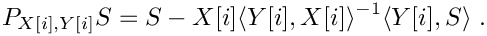 \[
     P_{X[i],Y[i]} S = S - X[i] \langle Y[i], X[i] \rangle^{-1} \langle Y[i], S \rangle\ .
  \]