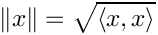 \[ \|x\| = \sqrt{\langle x, x \rangle} \]
