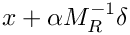 $x + \alpha M_R^{-1} \delta$