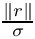 $ \frac{\|r\|}{\sigma} $