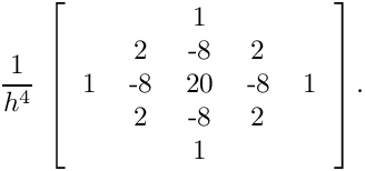 \[
  \frac{1}{h^4} \;
  \left[
  \begin{tabular}{ccccc}
    &     &  1  &     &   \\
    &  2  & -8  &  2  &   \\
  1 & -8  & 20  & -8  & 1  \\
    &  2  & -8  &  2  &   \\
    &     &  1  &     &   \\
  \end{tabular}
  \right] .
  \]