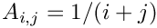 $A_{i,j} = 1/(i+j)$