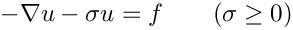 \[
  - \nabla u - \sigma u = f \quad \quad (\sigma \geq 0)
  \]