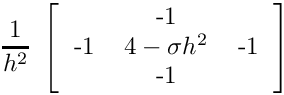 \[
  \frac{1}{h^2} \;
  \left[
  \begin{tabular}{ccc}
  & -1 &  \\
  -1 & $4 -\sigma h^2$ & -1 \\
  & -1 &   \\
  \end{tabular}
  \right] 
  \]