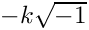 $-k \sqrt{-1}$