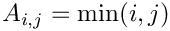 $A_{i,j} = \min(i,j)$