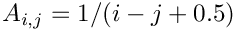 $A_{i,j} = 1/(i-j+0.5)$
