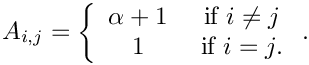 \[
A_{i,j} = \left\{ \begin{array}{cc}
\alpha + 1 & \mbox{ if } i \neq j \\
  1  & \mbox{ if } i = j.
  \end{array}
  \right. .
\]