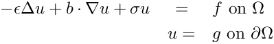 \begin{eqnarray*}
 - \epsilon \Delta u + b \cdot \nabla u + \sigma u & = & f  \mbox{ on }
   \Omega\\
  & u = & g \mbox{ on } \partial \Omega
\end{eqnarray*}