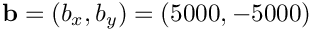 $\mathbf{b} = (b_x, b_y) = (5000, -5000)$