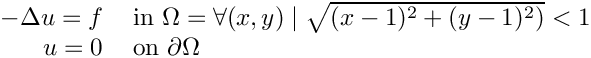 \[
  \begin{tabular}{ r l c}
  $-\Delta u = f$ & in $\Omega = \forall (x, y) \; |  \;\sqrt{(x-1)^2 + (y-1)^2)} < 1$ \\
  $u = 0$ & on $\partial \Omega$
  \end{tabular}
  \]