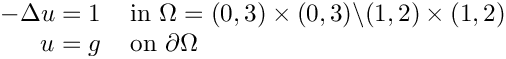 \[
  \begin{tabular}{ r l c}
  $-\Delta u = 1$ & in $\Omega = (0, 3) \times (0, 3) \backslash (1,2) \times
  (1,2)$ \\
  $u = g$ & on $\partial \Omega$
  \end{tabular}
  \]