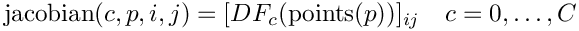 \[
        \mbox{jacobian}(c,p,i,j) = [DF_{c}(\mbox{points}(p))]_{ij} \quad c=0,\ldots, C
\]