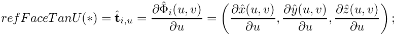 \[
{refFaceTanU}(*) = \hat{\bf t}_{i,u} = {\partial\hat{\Phi}_i(u,v)\over\partial u} =
\left({\partial\hat{x}(u,v)\over\partial u},
{\partial\hat{y}(u,v)\over\partial u},
{\partial\hat{z}(u,v)\over\partial u} \right) ;
\]