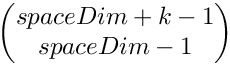 \[       \begin{pmatrix} spaceDim + k - 1 \\ spaceDim - 1 \end{pmatrix}              \]