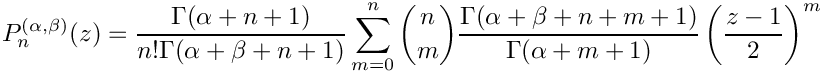 \[
P_n^{(\alpha,\beta)} (z) = 
\frac{\Gamma (\alpha+n+1)}{n!\Gamma (\alpha+\beta+n+1)}
\sum_{m=0}^n {n\choose m}
\frac{\Gamma (\alpha + \beta + n + m + 1)}{\Gamma (\alpha + m + 1)} \left(\frac{z-1}{2}\right)^m
\]