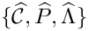 $\{\widehat{{\mathcal C}},\widehat{P},\widehat{\Lambda}\}$