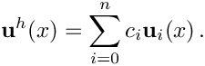 \[
{\bf u}^h(x) = \sum_{i=0}^n c_i {\bf u}_i(x) \,.
\]