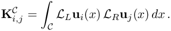 \[
\mathbf{K}^{\mathcal{C}}_{i,j} = \int_{\mathcal C} {\mathcal L}_L {\bf u}_i(x)\, {\mathcal L}_R {\bf u}_j(x) \, dx \,.
\]