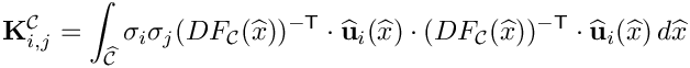 \[
\mathbf{K}^{\mathcal{C}}_{i,j} = \int_{\widehat{\mathcal C}} \sigma_i \sigma_j
(DF_{\mathcal C}(\widehat{x}))^{-{\sf T}}\cdot\widehat{\bf u}_i(\widehat{x})\cdot
(DF_{\mathcal C}(\widehat{x}))^{-{\sf T}}\cdot\widehat{\bf u}_i(\widehat{x})\,d\widehat{x}
\]