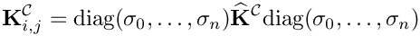 \[
\mathbf{K}^{\mathcal{C}}_{i,j} = 
\mbox{diag}(\sigma_0,\ldots,\sigma_n)\widehat{\mathbf{K}}^{\mathcal{C}}\mbox{diag}(\sigma_0,\ldots,\sigma_n)
\]