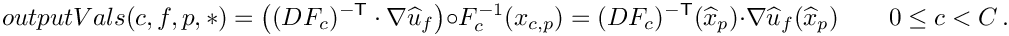 \[
     outputVals(c,f,p,*)
     = \left((DF_c)^{-{\sf T}}\cdot\nabla\widehat{u}_f\right)\circ F^{-1}_{c}(x_{c,p})
     = (DF_c)^{-{\sf T}}(\widehat{x}_p)\cdot\nabla\widehat{u}_f(\widehat{x}_p) \qquad 0\le c < C \,.
     \]