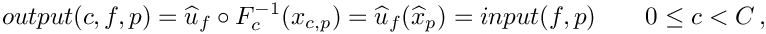 \[
output(c,f,p)
= \widehat{u}_f\circ F^{-1}_{c}(x_{c,p})
= \widehat{u}_f(\widehat{x}_p) =  input(f,p) \qquad 0\le c < C \,,
\]