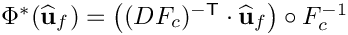 $\Phi^*(\widehat{\bf u}_f) = \left((DF_c)^{-{\sf T}}\cdot\widehat{\bf u}_f\right)\circ F^{-1}_{c}$