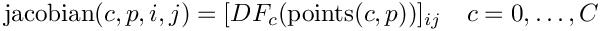 \[
        \mbox{jacobian}(c,p,i,j) = [DF_{c}(\mbox{points}(c,p))]_{ij} \quad c=0,\ldots, C
\]