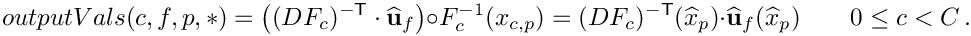 \[
outputVals(c,f,p,*)
= \left((DF_c)^{-{\sf T}}\cdot\widehat{\bf u}_f\right)\circ F^{-1}_{c}(x_{c,p})
= (DF_c)^{-{\sf T}}(\widehat{x}_p)\cdot\widehat{\bf u}_f(\widehat{x}_p) \qquad 0\le c < C \,.
\]