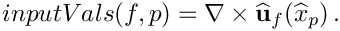 \[
inputVals(f,p) = \nabla\times\widehat{\bf u}_f(\widehat{x}_p) \,.
\]