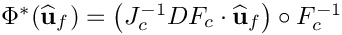 $\Phi^*(\widehat{\bf u}_f) = \left(J^{-1}_{c} DF_{c}\cdot\widehat{\bf u}_f\right)\circ F^{-1}_{c} $