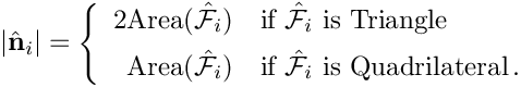 \[
|\hat{\bf n}_i | = \left\{\begin{array}{rl}
2 \mbox{Area}(\hat{\mathcal F}_i) & \mbox{if $\hat{\mathcal F}_i$  is Triangle} \\[1ex]
\mbox{Area}(\hat{\mathcal F}_i) & \mbox{if $\hat{\mathcal F}_i$ is Quadrilateral} \,.
\end{array}\right.
\]
