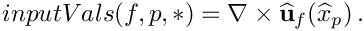 \[
inputVals(f,p,*) = \nabla\times\widehat{\bf u}_f(\widehat{x}_p) \,.
\]