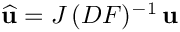 $\widehat{\bf u} = J\, (DF)^{-1}\,{\bf u}$