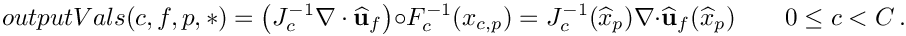 \[
outputVals(c,f,p,*) 
= \left(J^{-1}_{c}\nabla\cdot\widehat{\bf u}_{f}\right) \circ F^{-1}_{c} (x_{c,p}) 
= J^{-1}_{c}(\widehat{x}_p) \nabla\cdot\widehat{\bf u}_{f} (\widehat{x}_p)
\qquad 0\le c < C \,.
\]
