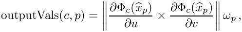 \[
\mbox{outputVals}(c,p)   = 
\left\|\frac{\partial\Phi_c(\widehat{x}_p)}{\partial u}\times 
\frac{\partial\Phi_c(\widehat{x}_p)}{\partial v}\right\|\omega_{p} \,,
\]