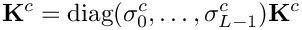 \[
\mathbf{K}^{c} = \mbox{diag}(\sigma^c_0,\ldots,\sigma^c_{L-1}) \mathbf{K}^c 
\]