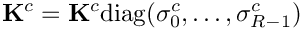 \[
\mathbf{K}^{c} = \mathbf{K}^c \mbox{diag}(\sigma^c_0,\ldots,\sigma^c_{R-1})
\]