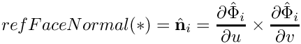 \[
{refFaceNormal}(*) = \hat{\bf n}_i = {\partial\hat{\Phi}_{i}\over\partial u} \times
{\partial\hat{\Phi}_{i}\over\partial v}
\]