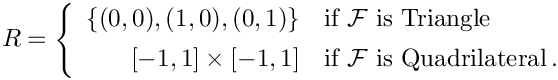 \[
R = \left\{\begin{array}{rl}
\{(0,0),(1,0),(0,1)\} & \mbox{if ${\mathcal F}$  is Triangle} \\[1ex]
[-1,1]\times [-1,1] & \mbox{if ${\mathcal F}$ is Quadrilateral} \,.
\end{array}\right.
\]