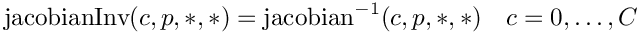 \[
\mbox{jacobianInv}(c,p,*,*) = \mbox{jacobian}^{-1}(c,p,*,*) \quad c = 0,\ldots, C
\]