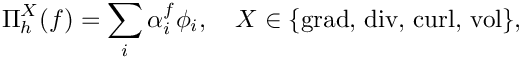 \[
\Pi_h^X(f) = \sum_i \alpha^f_i \phi_i, \quad X \in \{\text{grad},\, \text{div},\, \text{curl},\, \text{vol}\},
\]