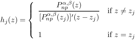 $
\begin{array}{rcl}
h_j(z) =  \left\{ \begin{array}{ll}
\displaystyle \frac{P_{np}^{\alpha,\beta}(z)}
{[P_{np}^{\alpha,\beta}(z_j)]^\prime
(z-z_j)} & \mbox{if $z \ne z_j$}\\
& \\
1 & \mbox{if $z=z_j$}
\end{array}
\right.
\end{array}
$