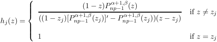 $ \begin{array}{rcl}
h_j(z) = \left\{ \begin{array}{ll}
\displaystyle \frac{(1-z) P_{np-1}^{\alpha+1,\beta}(z)}
{((1-z_j) [P_{np-1}^{\alpha+1,\beta}(z_j)]^\prime -
P_{np-1}^{\alpha+1,\beta}(z_j) ) (z-z_j)} & \mbox{if $z \ne z_j$}\\
& \\
1 & \mbox{if $z=z_j$}
\end{array}
\right.
\end{array}   $